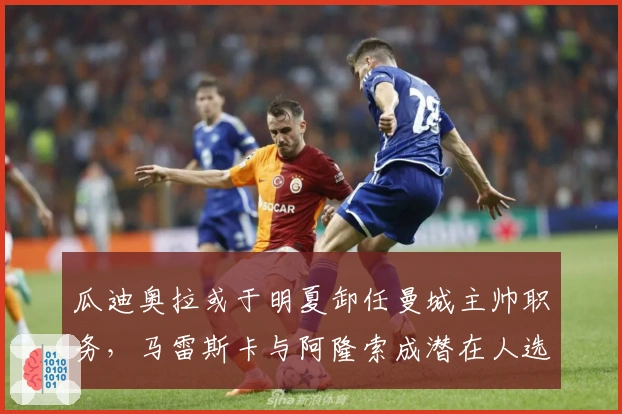 瓜迪奥拉或于明夏卸任曼城主帅职务，马雷斯卡与阿隆索成潜在人选