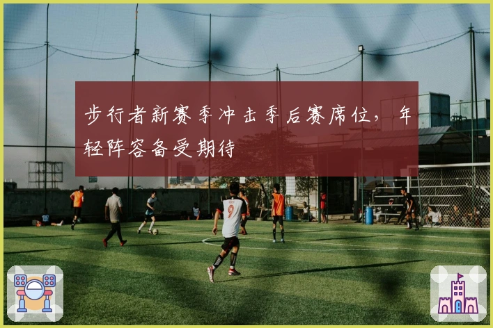 步行者新赛季冲击季后赛席位，年轻阵容备受期待