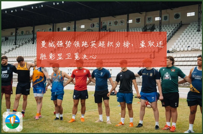 曼城强势领跑英超积分榜，豪取连胜彰显卫冕决心