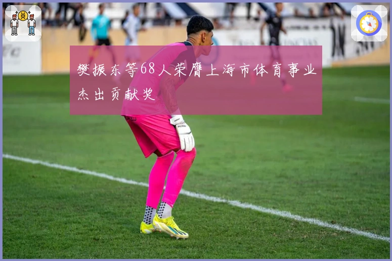 樊振东等68人荣膺上海市体育事业杰出贡献奖