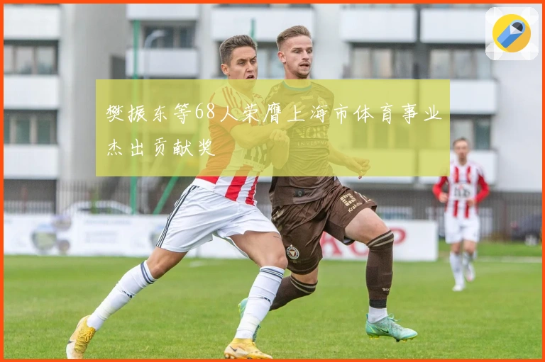 樊振东等68人荣膺上海市体育事业杰出贡献奖