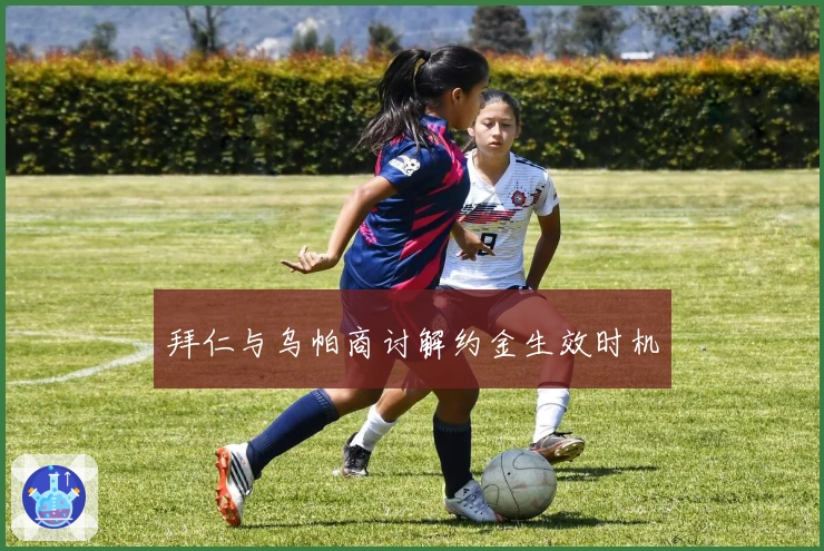 拜仁与乌帕商讨解约金生效时机