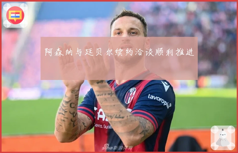 阿森纳与廷贝尔续约洽谈顺利推进