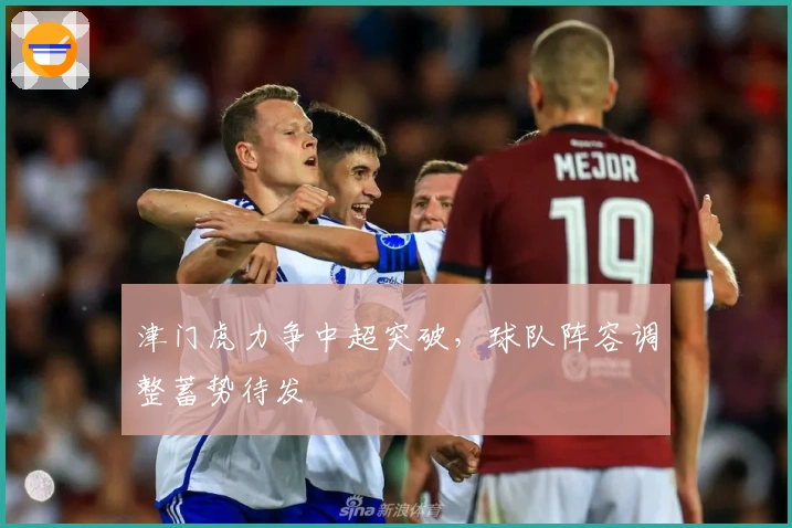 津门虎力争中超突破，球队阵容调整蓄势待发