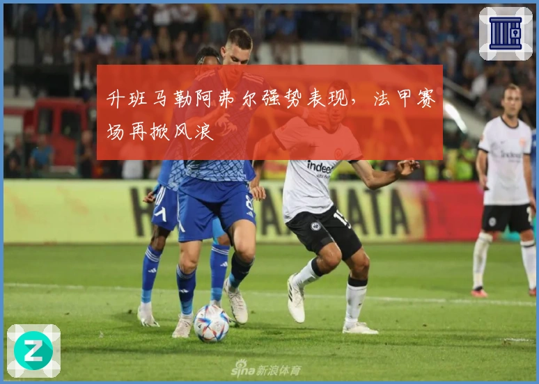 升班马勒阿弗尔强势表现，法甲赛场再掀风浪