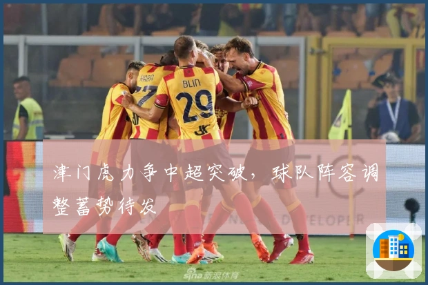 津门虎力争中超突破，球队阵容调整蓄势待发