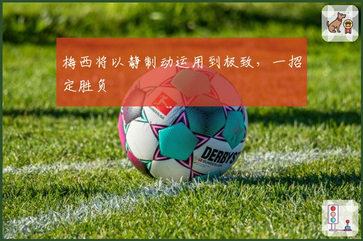 梅西将以静制动运用到极致，一招定胜负